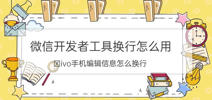 微信开发者工具换行怎么用 Ⅴivo手机编辑信息怎么换行？